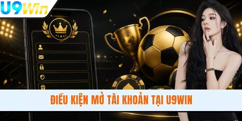 Điều kiện mở tài khoản tại U9WIN