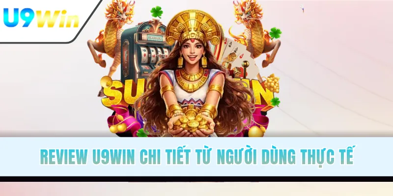 Review U9WIN chi tiết từ người dùng thực tế